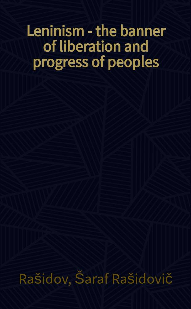 Leninism - the banner of liberation and progress of peoples : Report of a Cand. member to the Politbureau of the CC of the CPSU, First secretary of the CC of the Communist party of Uzbekistan Sh. R. Rashidov at the Intern. scientific conf. on the theme "The experience of socialist transformations in the USSR and its international significance" : The Conf. is devoted to the 50th anniversary of the formation of the USSR, Tashkent, Oct. 16, 1972
