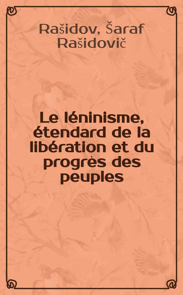 Le léninisme, étendard de la libération et du progrès des peuples : Rapport de Ch. Rachidov à la Conférence scientifique intern. "Expérience des transformations socialistes en URSS et sa portée internationale" ..., le 16 oct. 1972 à Tachkent
