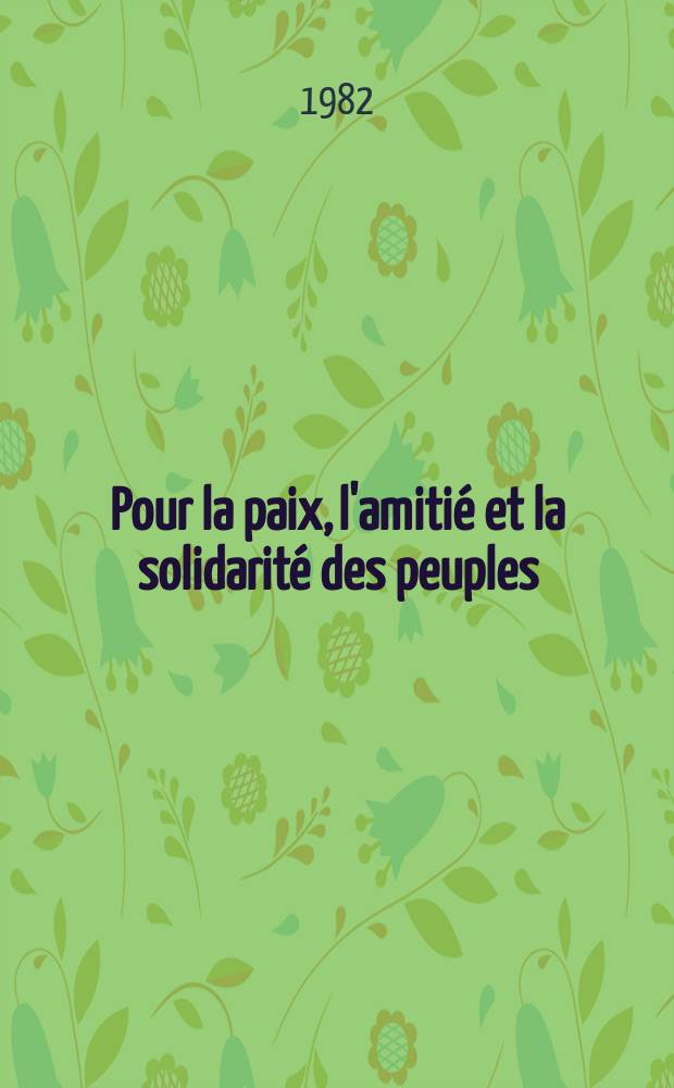 Pour la paix, l'amitié et la solidarité des peuples : Discours prés. à l'inauguration de la XI-e Réunion solennelle de la Présidence de l'Organisation de la solidarité des peuples d'Asie et d'Afrique (OSPAA) consacrée au 60-e anniversaire de la formation de l'URSS, le 11 oct., 1982
