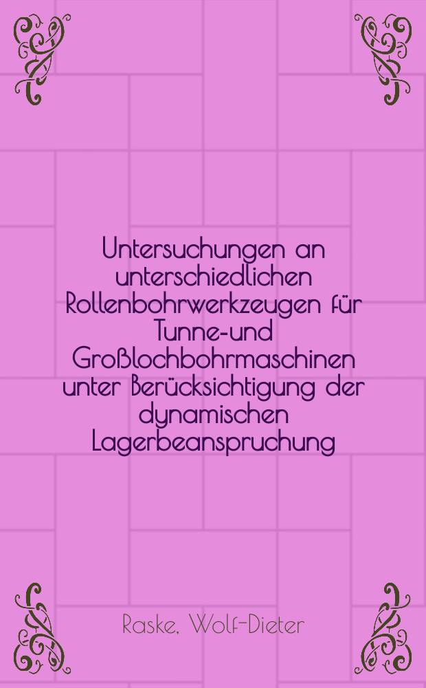 Untersuchungen an unterschiedlichen Rollenbohrwerkzeugen für Tunnel- und Großlochbohrmaschinen unter Berücksichtigung der dynamischen Lagerbeanspruchung : Diss. ..