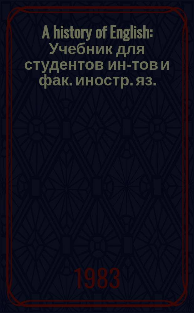 A history of English : Учебник для студентов ин-тов и фак. иностр. яз.