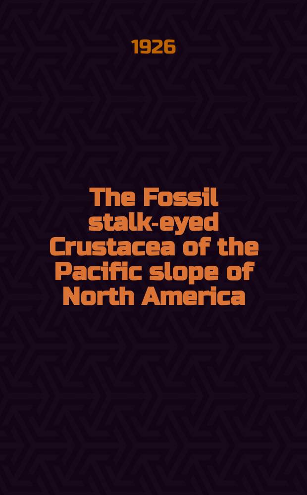 The Fossil stalk-eyed Crustacea of the Pacific slope of North America