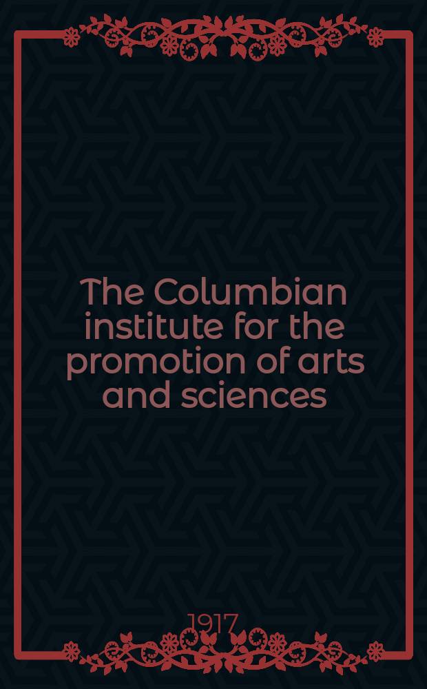 The Columbian institute for the promotion of arts and sciences : A Washington soc. of 1816-1838, which established a museum and botanic garden under government patronage