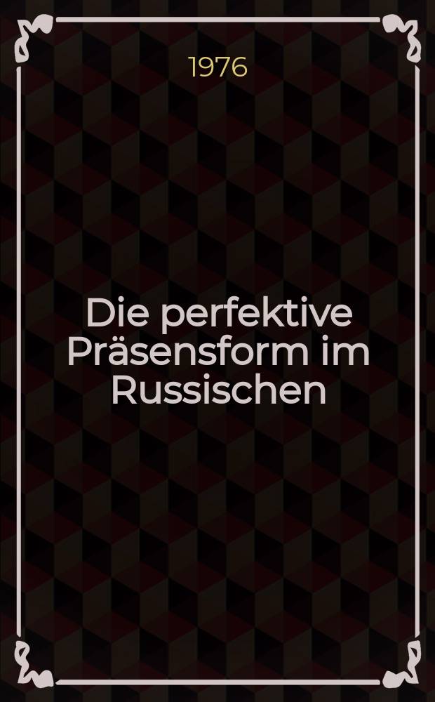 Die perfektive Präsensform im Russischen : Eine multilateral-kontrastive Funktionsanalyse der russischen Form anhang ihrer französischen und deutschen Entsprechungen