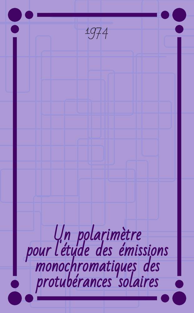 Un polarim&egrave;tre pour l'&eacute;tude des &eacute;missions monochromatiques des protub&eacute;rances solaires : Th&egrave;se ... pr&eacute;s. &agrave; l'Univ. Paris VI