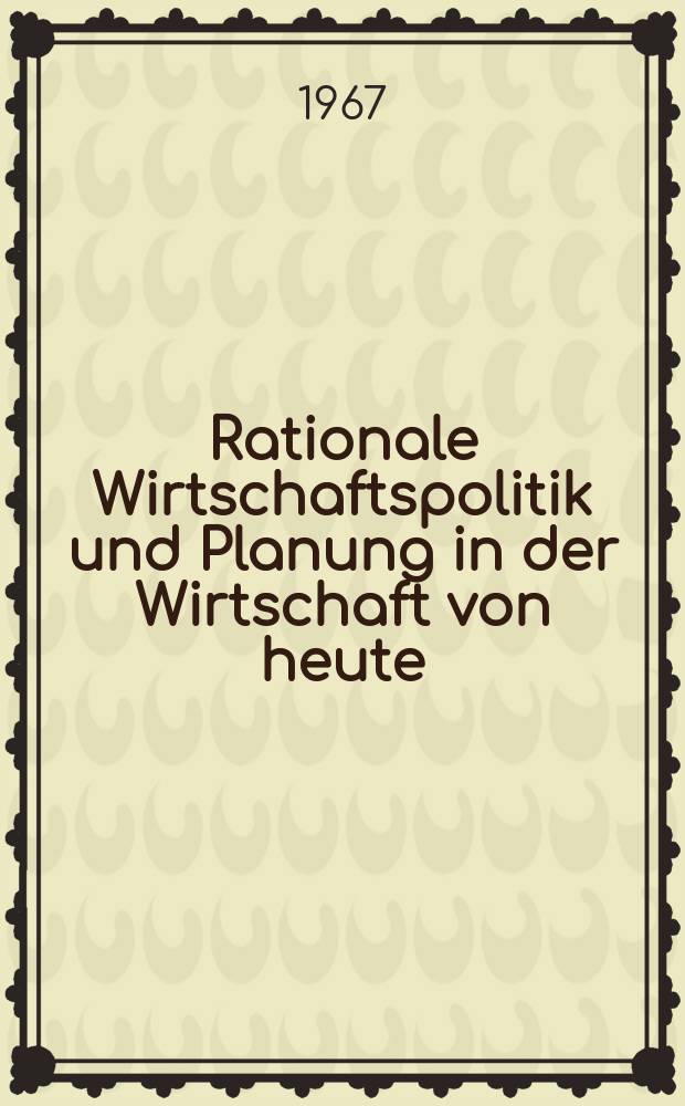 Rationale Wirtschaftspolitik und Planung in der Wirtschaft von heute : Verhandlungen auf der Tagung des Vereins f&uuml;r Socialpolitik, Gesellschaft f&uuml;r Wirtschafts- uns Sozialwissenschaften in Hannover 26.-29. Sept. 1966