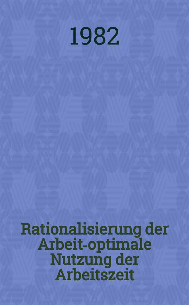 Rationalisierung der Arbeit-optimale Nutzung der Arbeitszeit : In Theorie u. Praxis