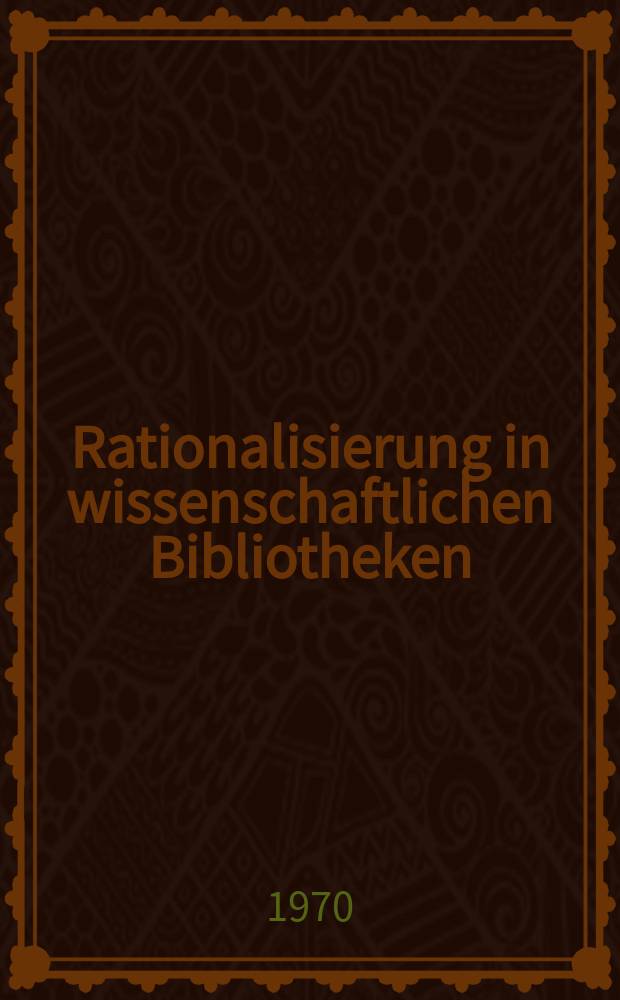 Rationalisierung in wissenschaftlichen Bibliotheken : Vorschläge u. Materialien