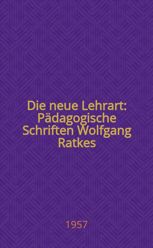 Die neue Lehrart : Pädagogische Schriften Wolfgang Ratkes