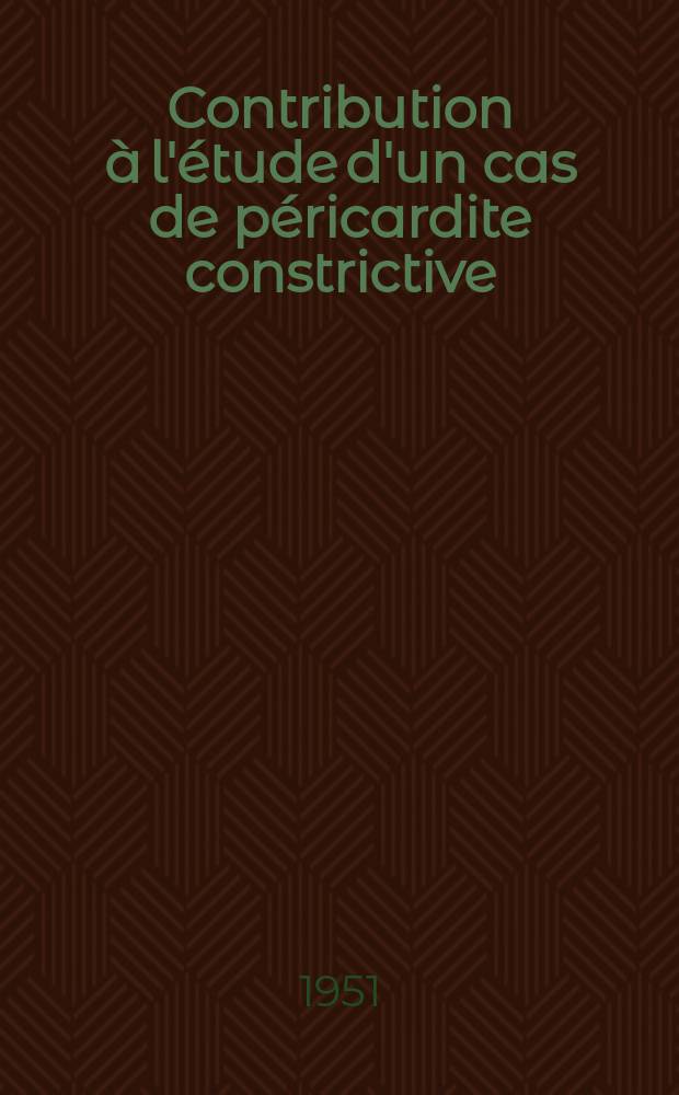 Contribution &agrave; l'&eacute;tude d'un cas de p&eacute;ricardite constrictive : Th&egrave;se pour le doctorat en m&eacute;d. (dipl&ocirc;me d'&Eacute;tat)