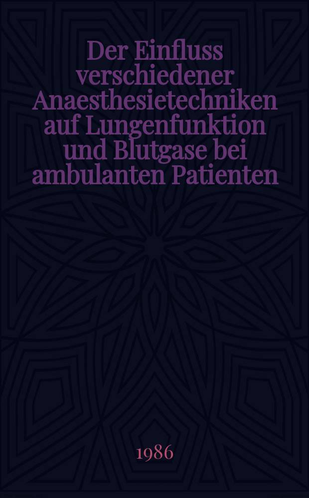 Der Einfluss verschiedener Anaesthesietechniken auf Lungenfunktion und Blutgase bei ambulanten Patienten : Inaug.-Diss