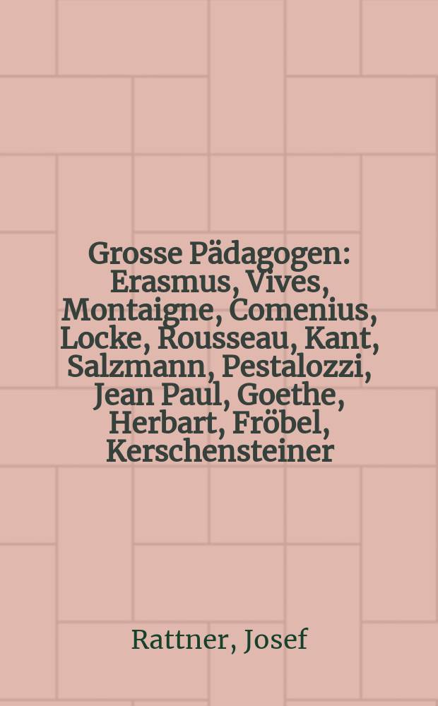 Grosse Pädagogen : Erasmus, Vives, Montaigne, Comenius, Locke, Rousseau, Kant, Salzmann, Pestalozzi, Jean Paul, Goethe, Herbart, Fröbel, Kerschensteiner, Aichhorn