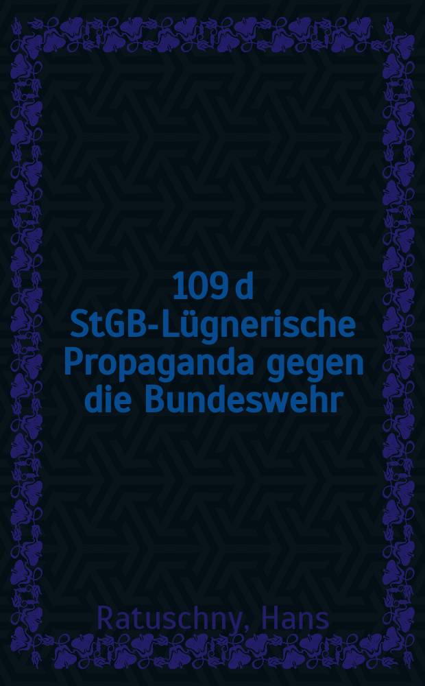 § 109 d StGB-Lügnerische Propaganda gegen die Bundeswehr : Inaug.-Diss. zur Erlangung der Doktorwürde ... der Univ. Köln