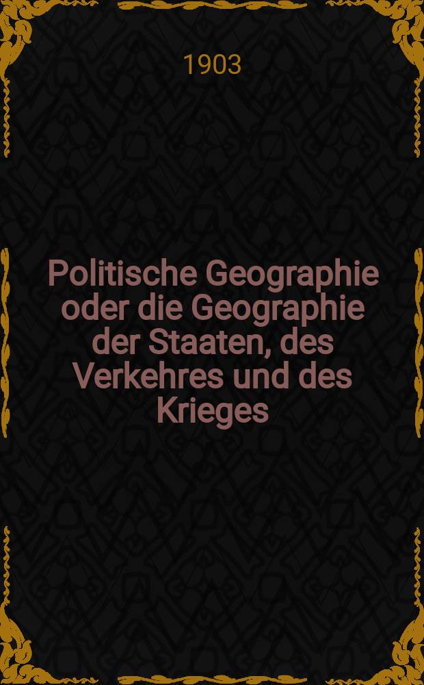 Politische Geographie oder die Geographie der Staaten, des Verkehres und des Krieges