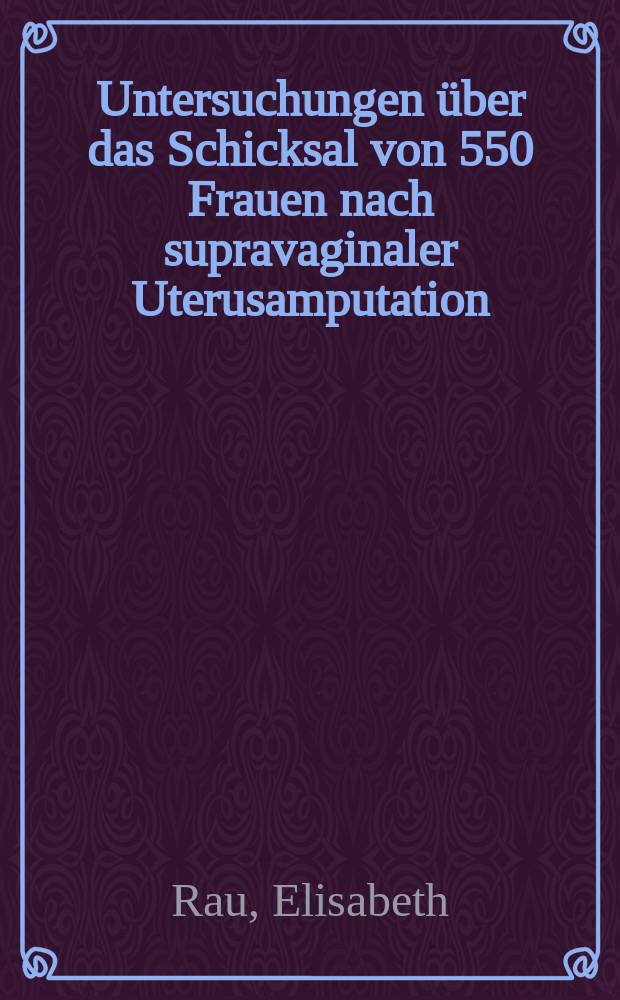 Untersuchungen über das Schicksal von 550 Frauen nach supravaginaler Uterusamputation : Inaug.-Diss. ... der ... Med. Fakultät der ... Univ. zu Bonn
