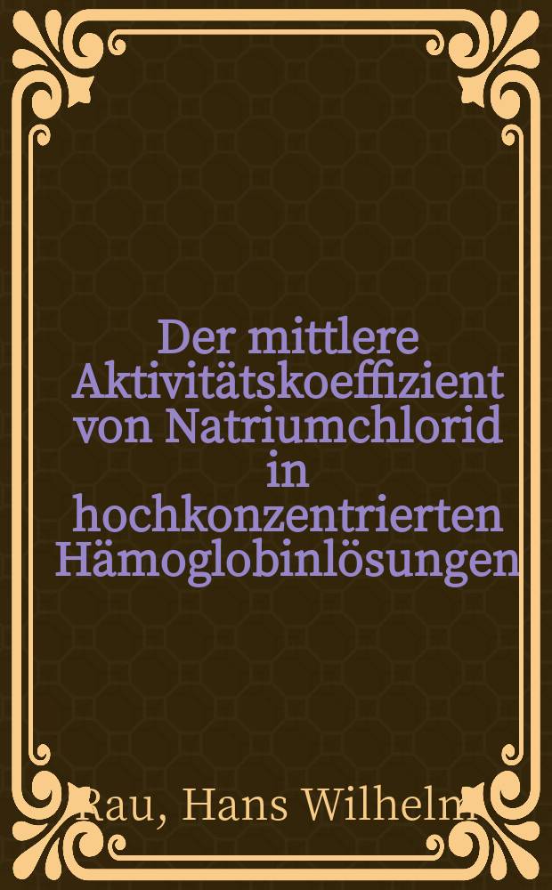 Der mittlere Aktivitätskoeffizient von Natriumchlorid in hochkonzentrierten Hämoglobinlösungen : Inaug.-Diss