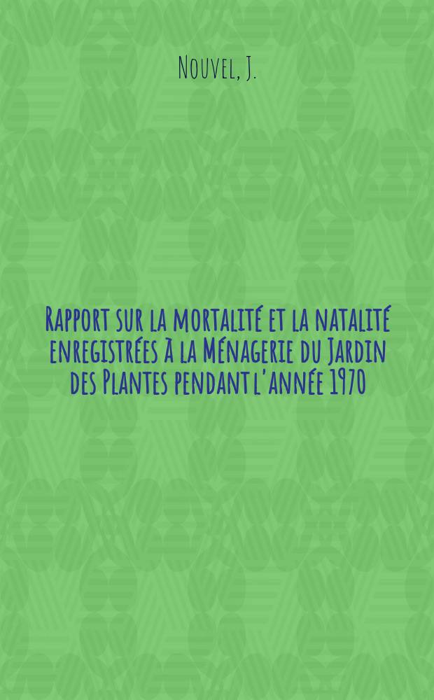 Rapport sur la mortalité et la natalité enregistrées à la Ménagerie du Jardin des Plantes pendant l'année 1970
