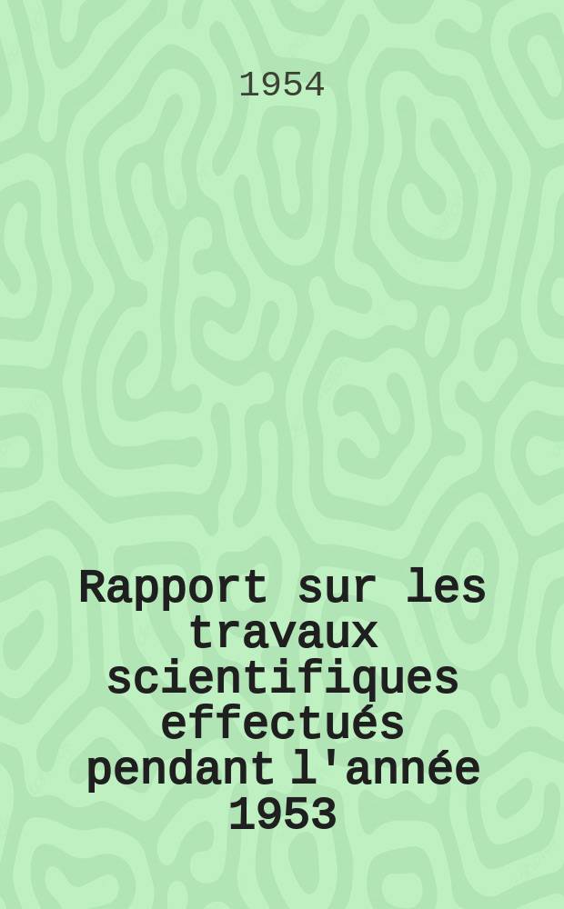 Rapport sur les travaux scientifiques effectués pendant l'année 1953