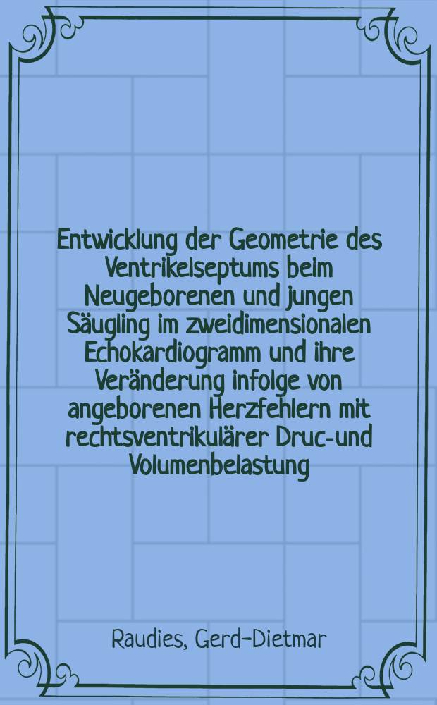Entwicklung der Geometrie des Ventrikelseptums beim Neugeborenen und jungen Säugling im zweidimensionalen Echokardiogramm und ihre Veränderung infolge von angeborenen Herzfehlern mit rechtsventrikulärer Druck- und Volumenbelastung : Diss