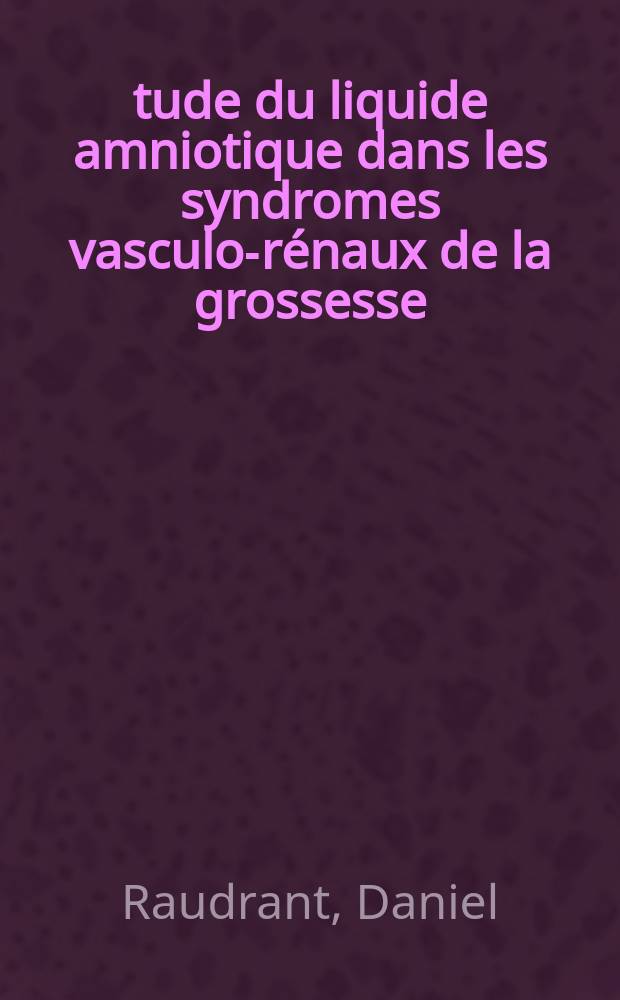Étude du liquide amniotique dans les syndromes vasculo-rénaux de la grossesse : Protéines et leurs différentes fractions, créatinine, acide urique, urée sodium et potassium, phospholipides : Thèse