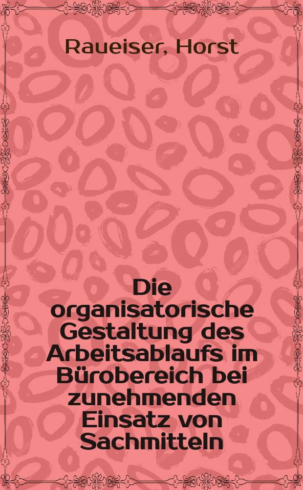 Die organisatorische Gestaltung des Arbeitsablaufs im B&uuml;robereich bei zunehmenden Einsatz von Sachmitteln : Die Strukturierung von Informationsprozessen : Inaug.-Diss. ... der Wirtschafts- und sozialwissenschaftlichen Fakult&auml;t der Univ. zu K&ouml;ln