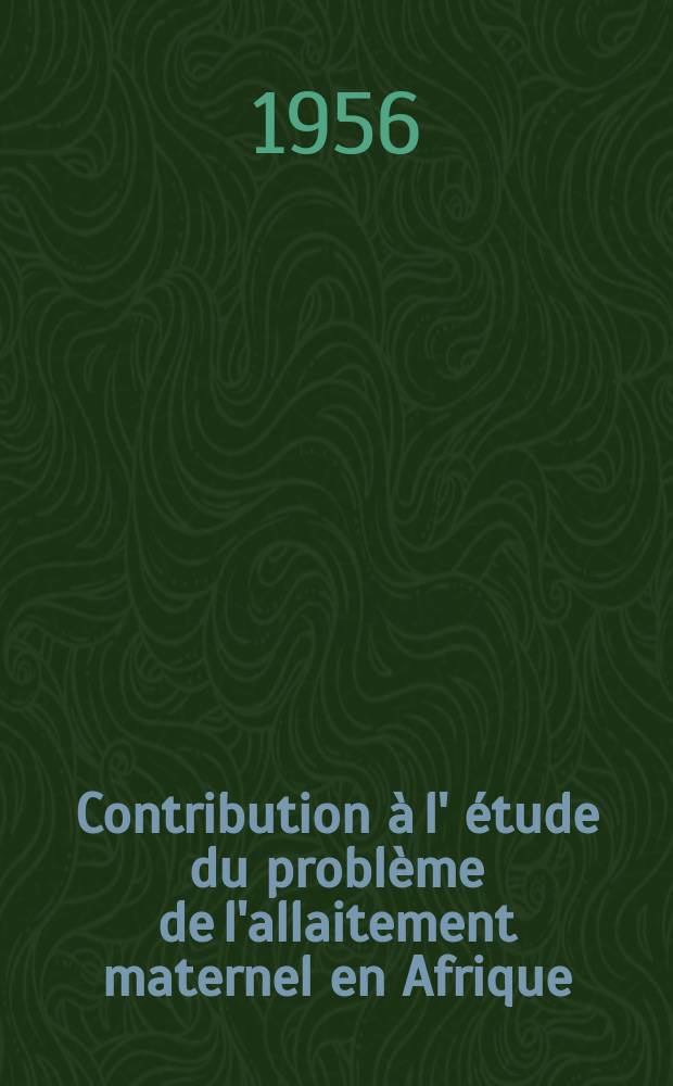 Contribution à l' étude du problème de l'allaitement maternel en Afrique : Travail de l'École préparatoire de méd. et de pharmacie de l'Inst. des hautes études de Dakar : Thèse présentée ..
