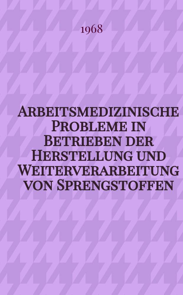 Arbeitsmedizinische Probleme in Betrieben der Herstellung und Weiterverarbeitung von Sprengstoffen : Inaug.-Diss. ... der ... Medizinischen Fakultät der ... Univ. Erlangen-Nürnberg