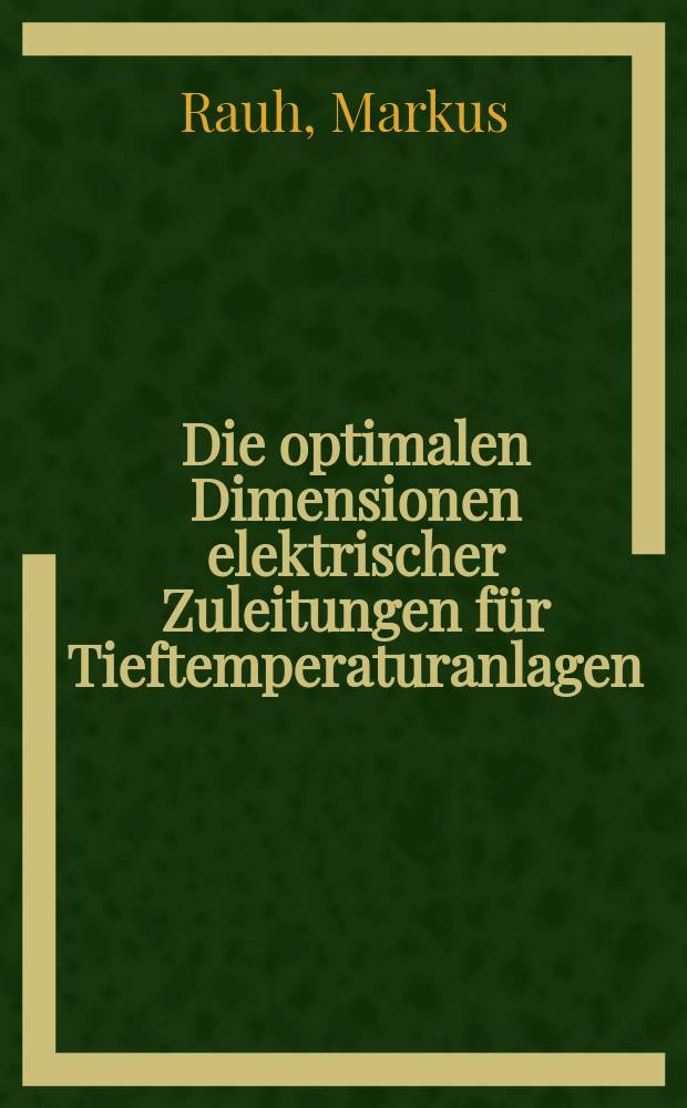 Die optimalen Dimensionen elektrischer Zuleitungen für Tieftemperaturanlagen : Abh. ... der Eidgenössischen techn. Hochsch. Zürich