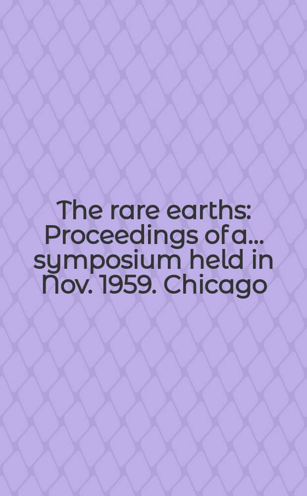 The rare earths : Proceedings of a ... symposium held in Nov. 1959. Chicago