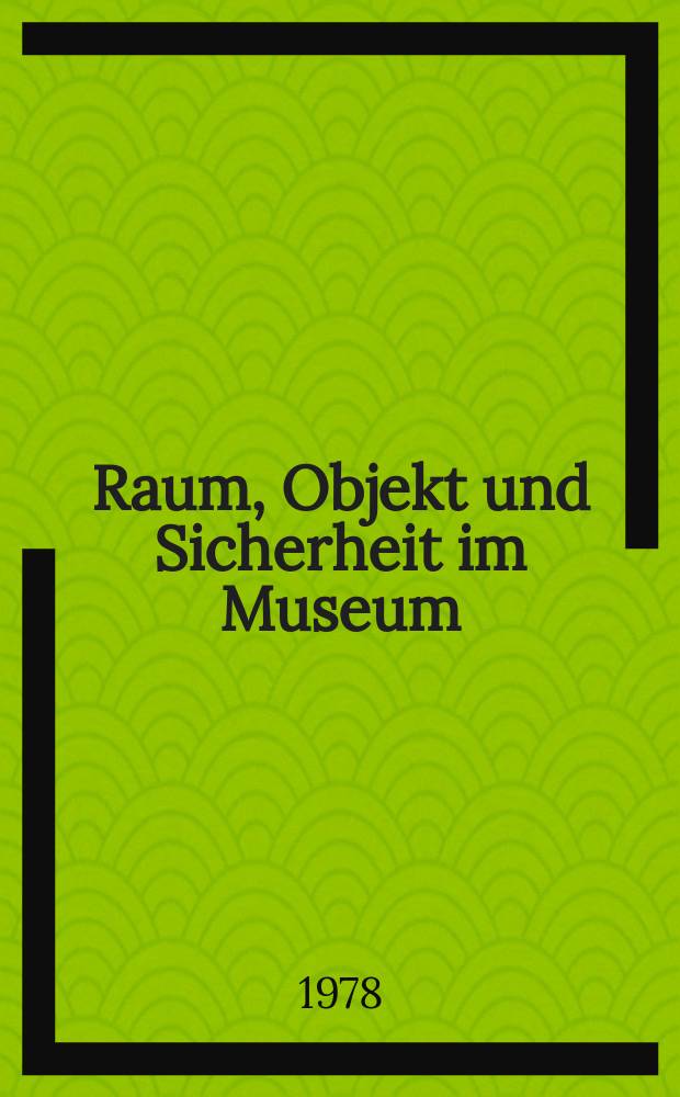 Raum, Objekt und Sicherheit im Museum : Ber. über ein intern. Symp., veranstaltet von dem ICOM-Nationalkom. der Bundesrepublik Deutschland, Österreichs u. der Schweiz vom 9. bis 15. Mai, 1976 am Bodensee