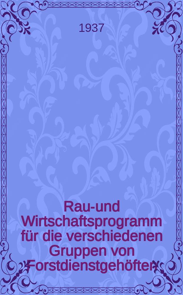 Raum- und Wirtschaftsprogramm für die verschiedenen Gruppen von Forstdienstgehöften : Runderlass des Preussischen Finanzministers zugleich im Namen des Reichsforsmeisters und des preussischen Landforstmeisters vom 26. April 1937 ..