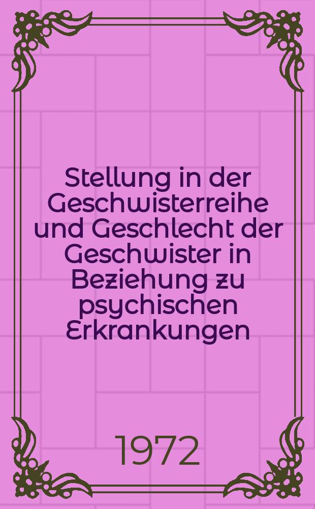 Stellung in der Geschwisterreihe und Geschlecht der Geschwister in Beziehung zu psychischen Erkrankungen : Inaug.-Diss. ... der Med. Fak. der ... Univ. zu Tübingen