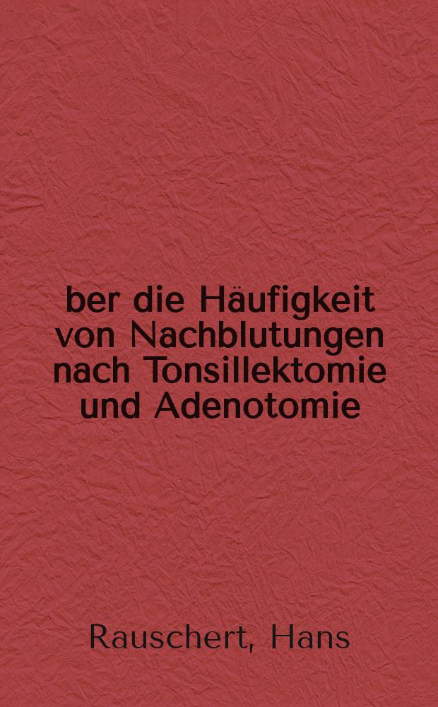 Über die Häufigkeit von Nachblutungen nach Tonsillektomie und Adenotomie : Inaug.-Diss. ... der ... Med. Fakultät der ... Univ. Erlangen-Nürnberg