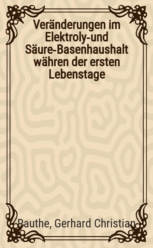 Ver&auml;nderungen im Elektrolyt- und S&auml;ure-Basenhaushalt w&auml;hren der ersten Lebenstage : Inaug.-Diss. ... der Med. Fak. der ... Univ. Gie&szlig;en