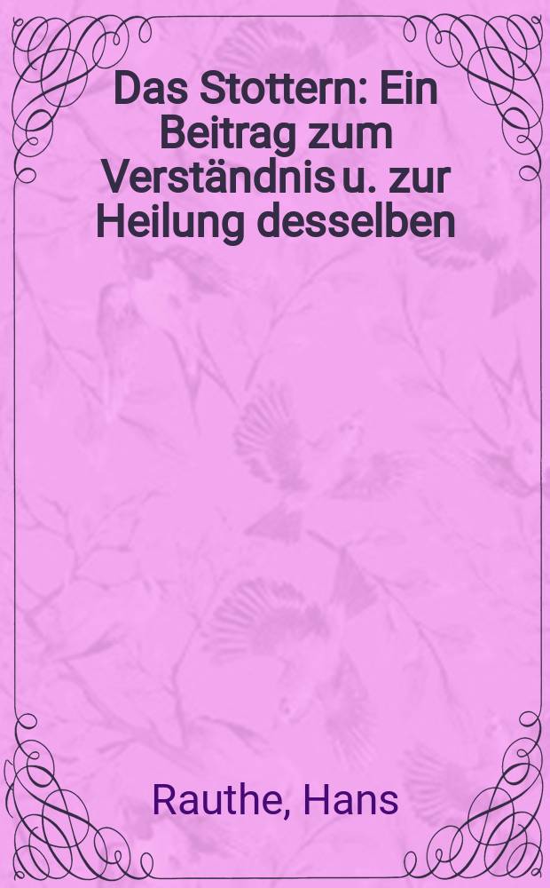 Das Stottern : Ein Beitrag zum Verständnis u. zur Heilung desselben : Inaug.-Diss. zur Erlangung der Doktorwürde ... der ... Universität zu Breslau