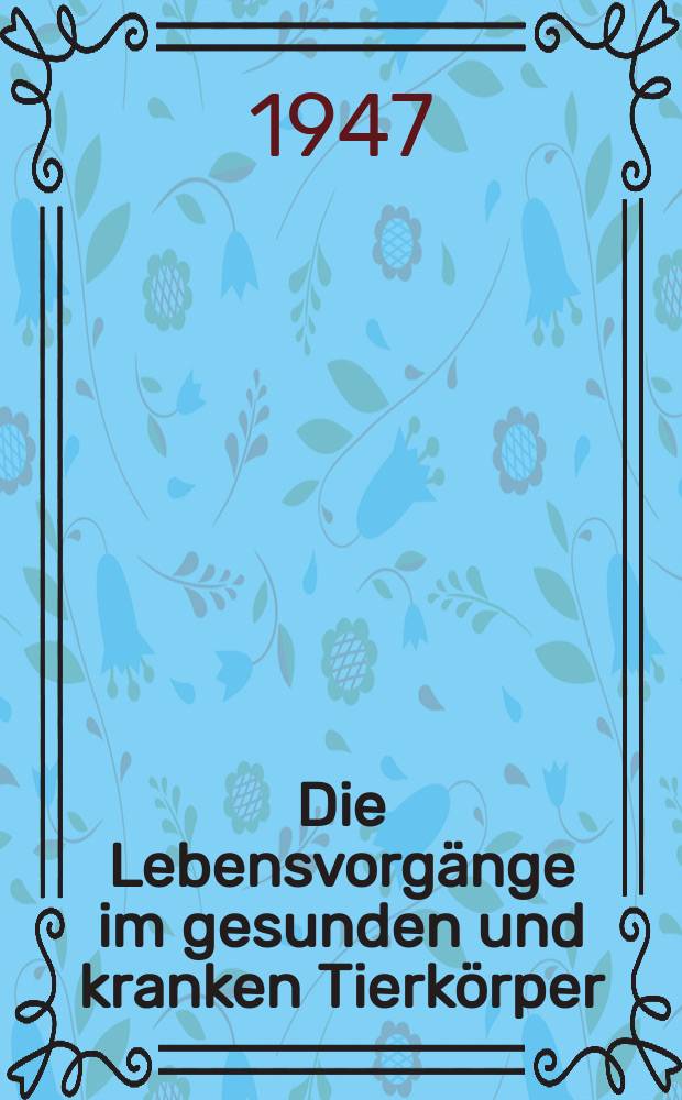 Die Lebensvorgänge im gesunden und kranken Tierkörper : Ein Buch für Tierzüchter, Landwirte, Tierhalter ..