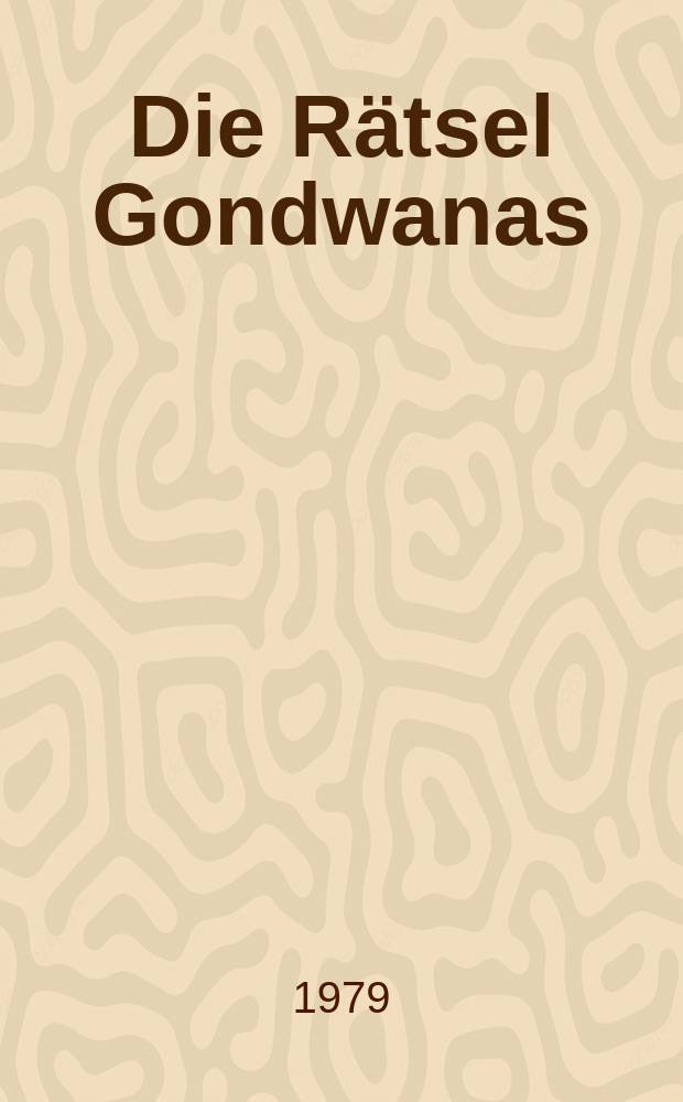 Die Rätsel Gondwanas : Über wandernde Kontinente u. Ozeanböden