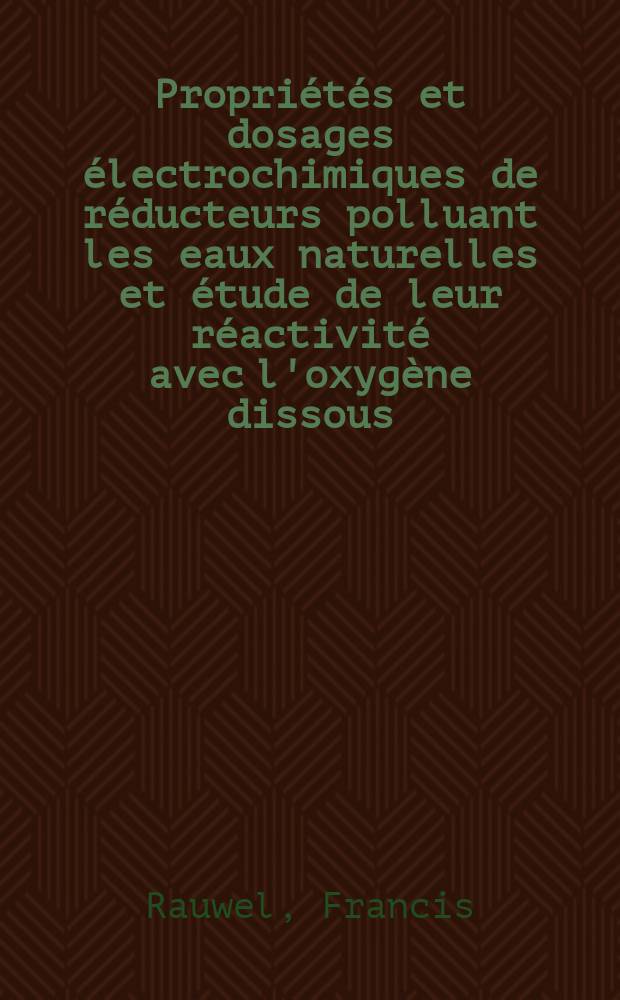 Propriétés et dosages électrochimiques de réducteurs polluant les eaux naturelles et étude de leur réactivité avec l'oxygène dissous : Thèse ... prés. à l'Unv. Paris VI