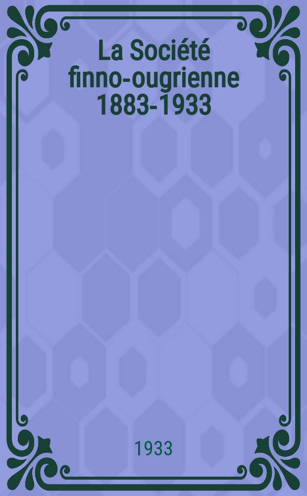 La Société finno-ougrienne 1883-1933