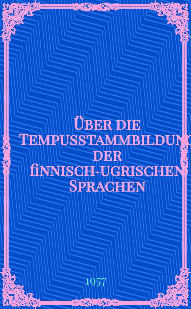 [Über die Tempusstammbildung der finnisch-ugrischen Sprachen : Eröffnungsvortrag in der Jahresversammlung der Finnisch-ugrischen Gesellschaft am 2. Dez. 1954
