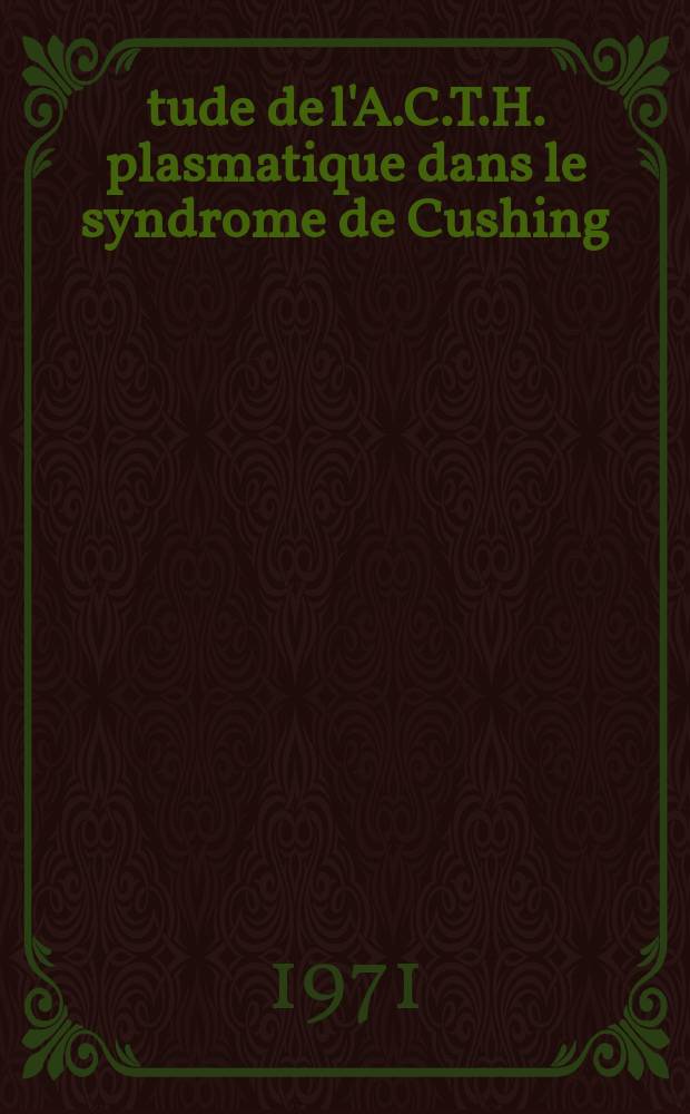 Étude de l'A.C.T.H. plasmatique dans le syndrome de Cushing : Thèse ..