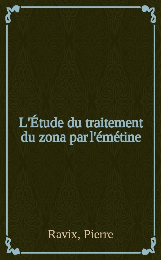L'Étude du traitement du zona par l'émétine : Comparaison des résultats obtenus avec ceux, fournis par les autres traitements modernes : Thèse pour le doctorat en méd