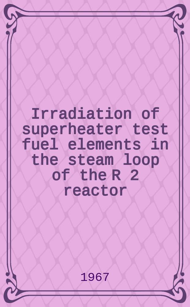 Irradiation of superheater test fuel elements in the steam loop of the R 2 reactor