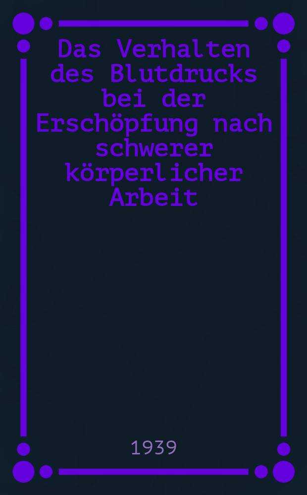 Das Verhalten des Blutdrucks bei der Erschöpfung nach schwerer körperlicher Arbeit : Inaug.-Diss. zur Erlangung des med. Doktorgrades an der ... Univ. zu Berlin