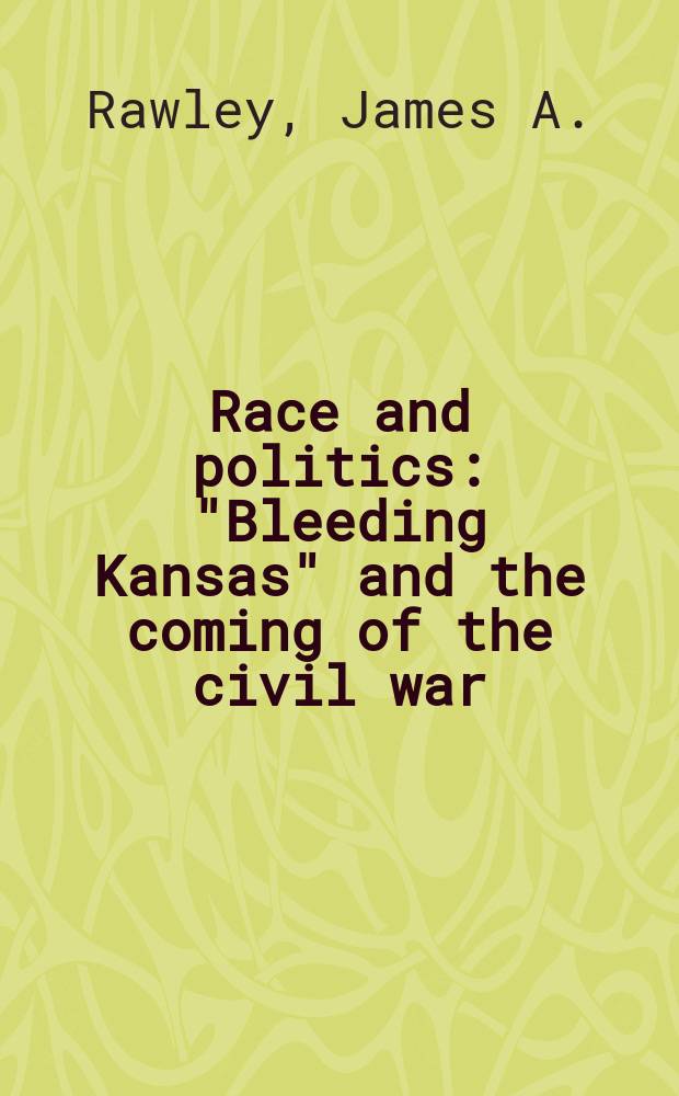 Race and politics : "Bleeding Kansas" and the coming of the civil war