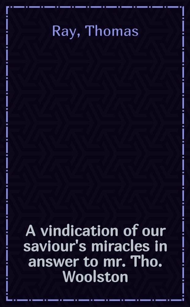 A vindication of our saviour's miracles in answer to mr. Tho. Woolston : With an appendix for scripture revelation