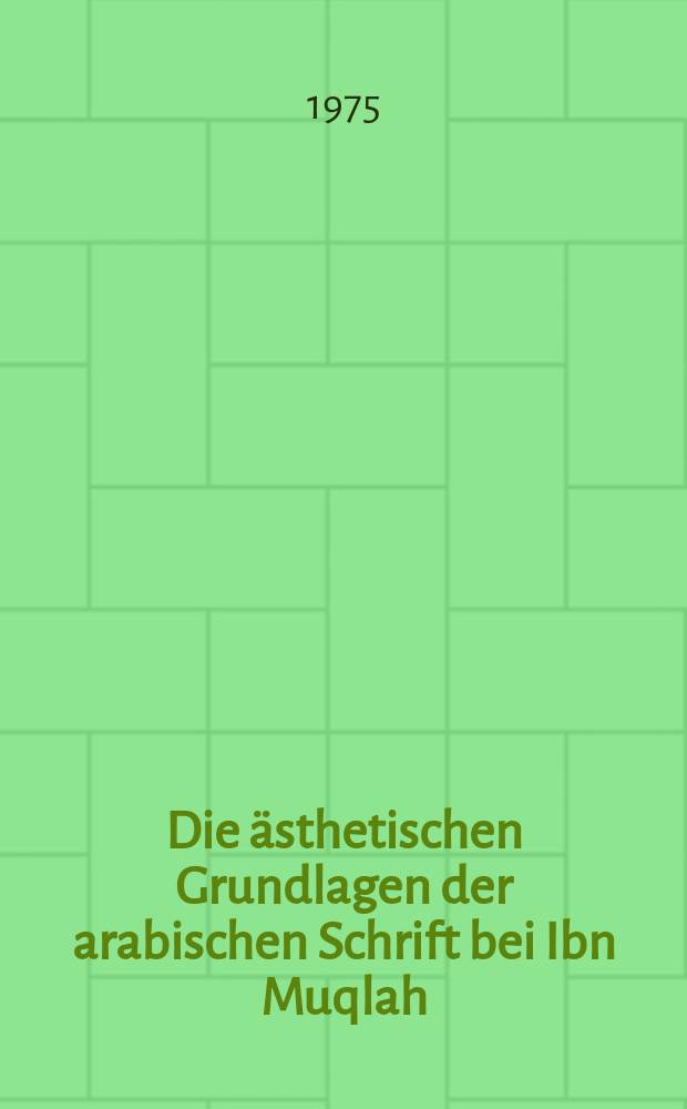 Die &auml;sthetischen Grundlagen der arabischen Schrift bei Ibn Muqlah : Inaug.-Diss. ... der Philos. Fak. der Univ. zu K&ouml;ln