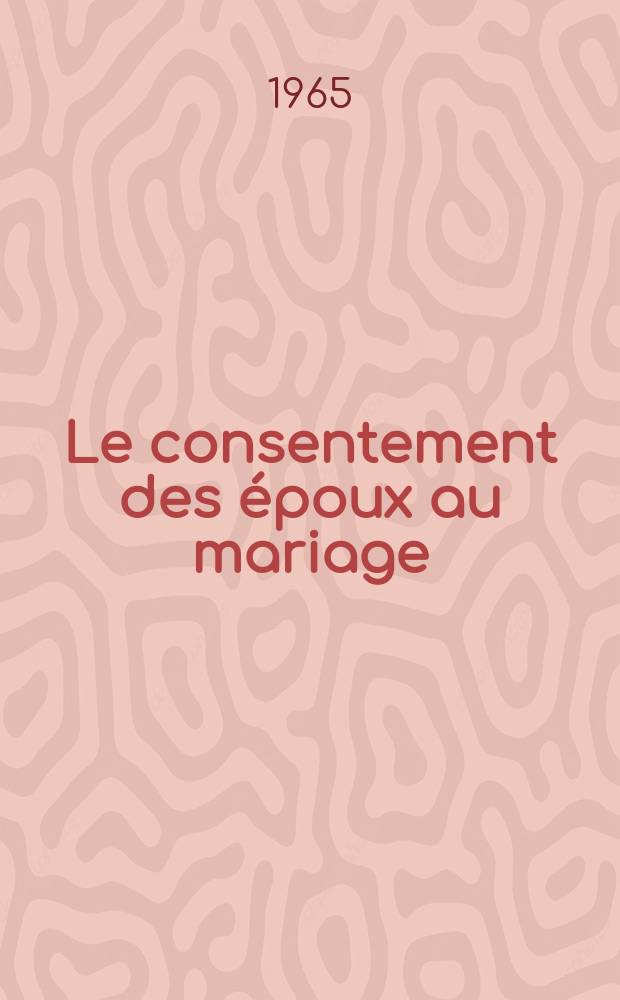Le consentement des époux au mariage : Étude de droit positif français : Thèse ..