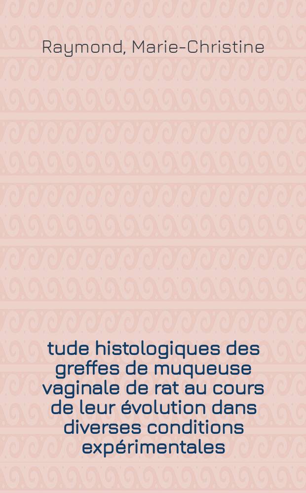&Eacute;tude histologiques des greffes de muqueuse vaginale de rat au cours de leur &eacute;volution dans diverses conditions exp&eacute;rimentales : Th&egrave;se ..