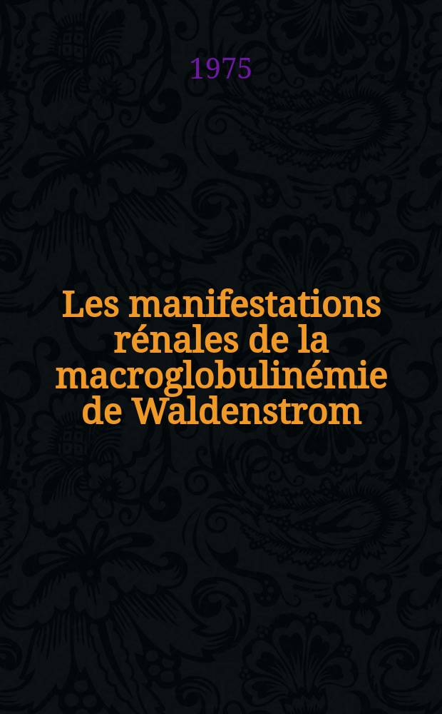Les manifestations rénales de la macroglobulinémie de Waldenstrom : Étude critique à propos d'un cas : Thèse ..